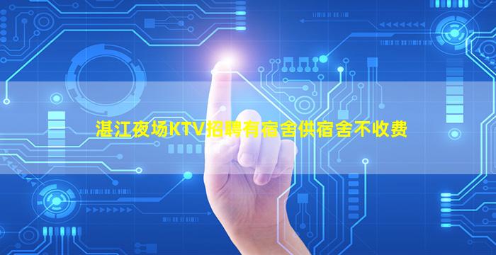 湛江夜场KTV招聘有宿舍供宿舍不收费
