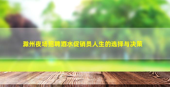 滁州夜场招聘酒水促销员人生的选择与决策